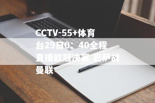 CCTV-55+体育台29日0：40全程直播欧冠决赛 巴萨战曼联